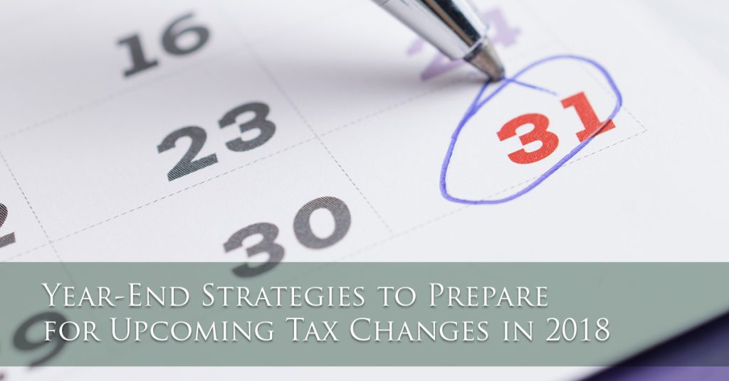 Year End Strategies to Prepare for Upcoming Tax Changes in 2018